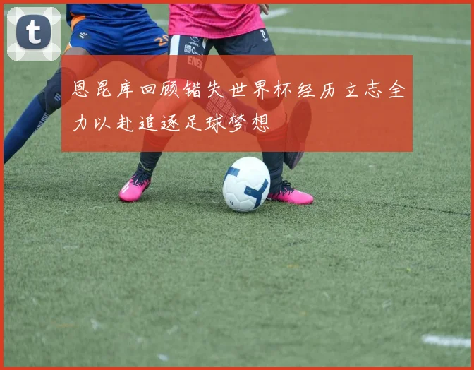 恩昆库回顾错失世界杯经历立志全力以赴追逐足球梦想