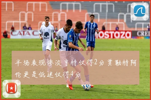 半场表现惨淡亨特仅得2分贾勒特阿伦更是低迷仅得4分