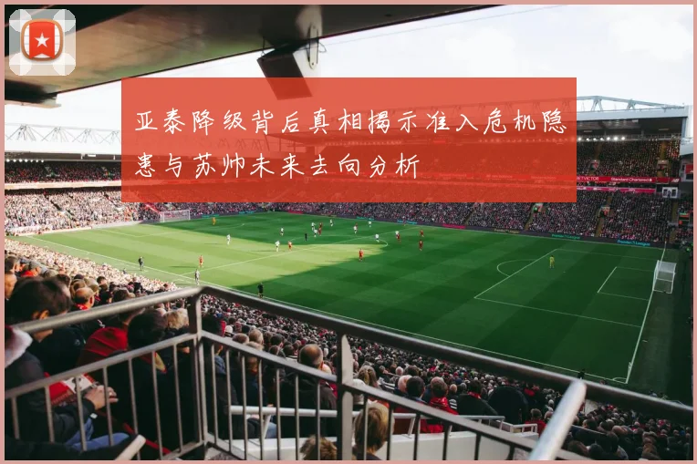 亚泰降级背后真相揭示准入危机隐患与苏帅未来去向分析