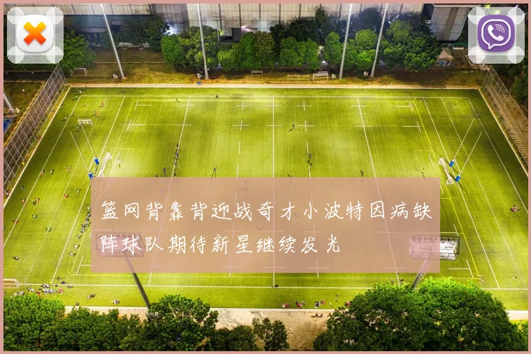 篮网背靠背迎战奇才小波特因病缺阵球队期待新星继续发光