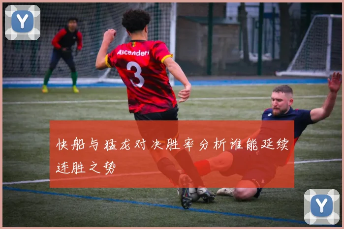 快船与猛龙对决胜率分析谁能延续连胜之势