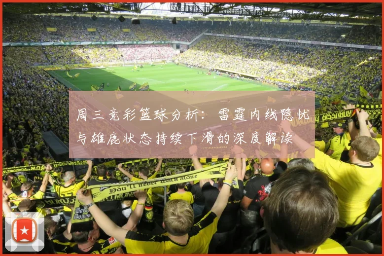 周三竞彩篮球分析：雷霆内线隐忧与雄鹿状态持续下滑的深度解读