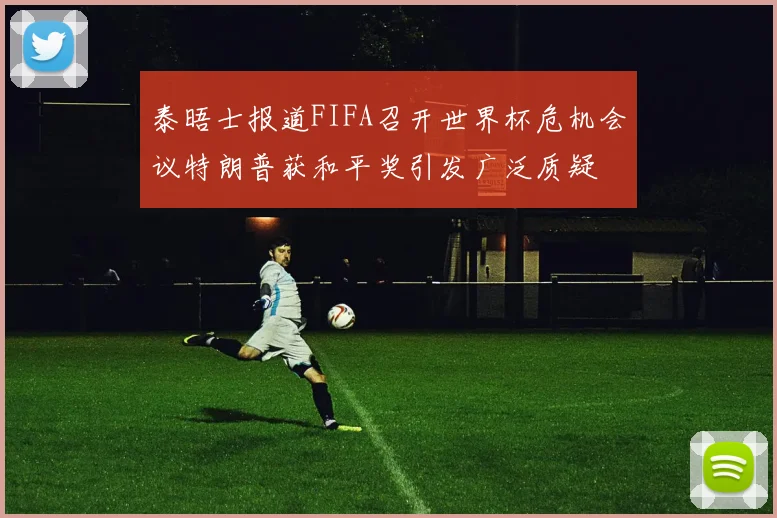 泰晤士报道FIFA召开世界杯危机会议特朗普获和平奖引发广泛质疑