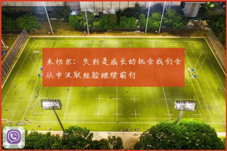 米切尔：失利是成长的机会我们会从中汲取经验继续前行