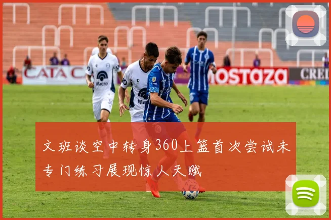 文班谈空中转身360上篮首次尝试未专门练习展现惊人天赋