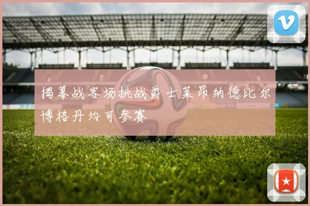 揭幕战客场挑战爵士莱昂纳德比尔博格丹均可参赛