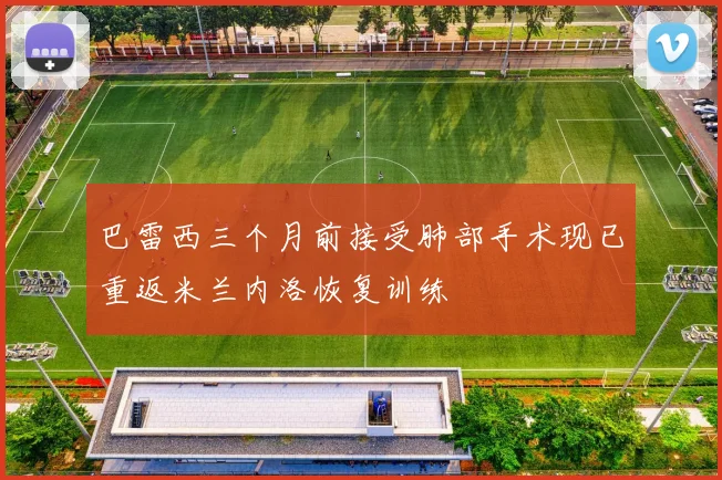 巴雷西三个月前接受肺部手术现已重返米兰内洛恢复训练