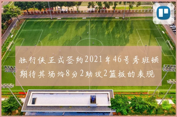 独行侠正式签约2021年46号秀班顿期待其场均8分2助攻2篮板的表现