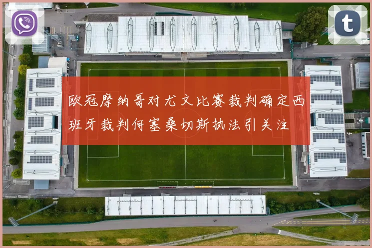 欧冠摩纳哥对尤文比赛裁判确定西班牙裁判何塞桑切斯执法引关注